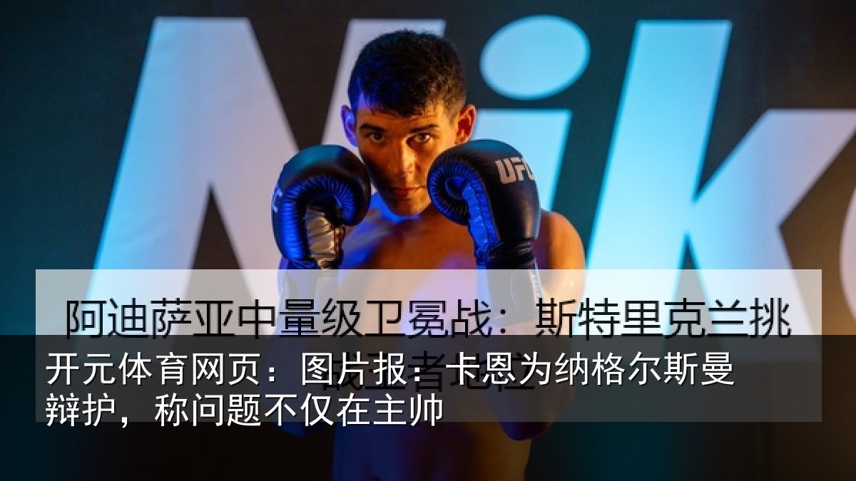 开元体育网页：图片报：卡恩为纳格尔斯曼辩护，称问题不仅在主帅