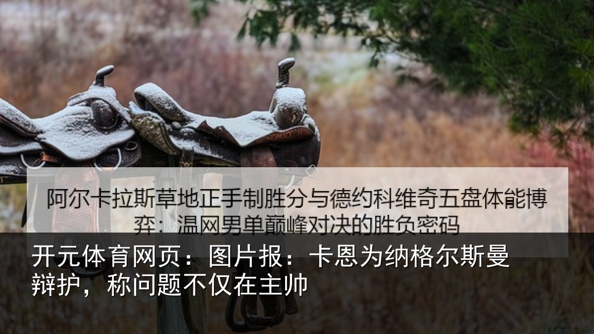 开元体育网页:图片报:卡恩为纳格尔斯曼辩护,称问题不仅在主帅