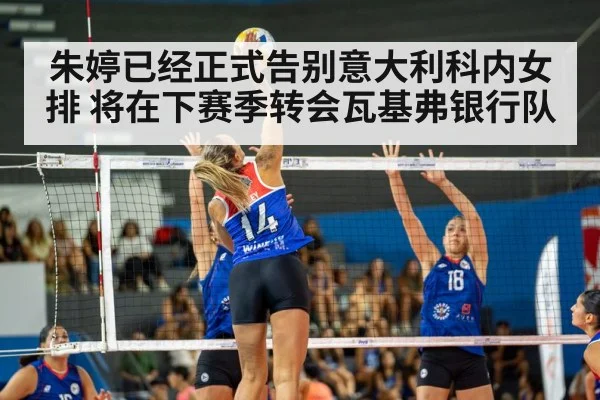 朱婷已经正式告别意大利科内女排 将在下赛季转会瓦基弗银行队